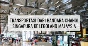 Transportasi Dari Bandara Changi Singapura Ke Legoland Malaysia (4 Cara